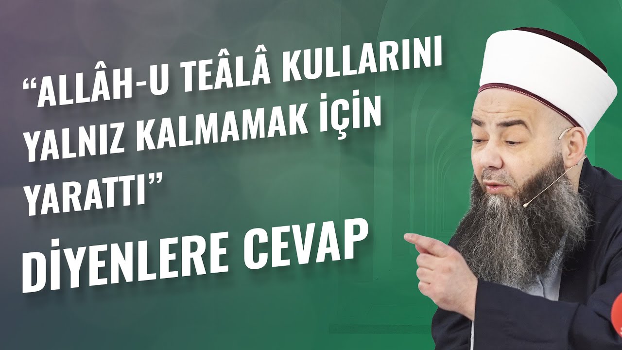 “Allâh-u Teâlâ Kullarını Yalnız Kalmamak İçin Yarattı” Diyenlere Cevap