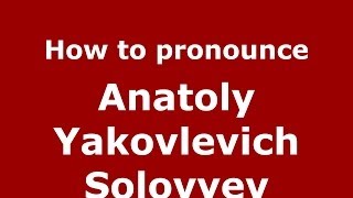 How to pronounce Anatoly Yakovlevich Solovyev