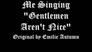 Me singing Gentlemen Aren&#39;t Nice, by Emilie Autumn