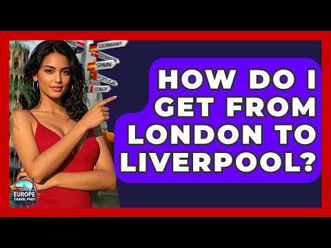 How Do I Get From London To Liverpool? - Europe Travel Pros