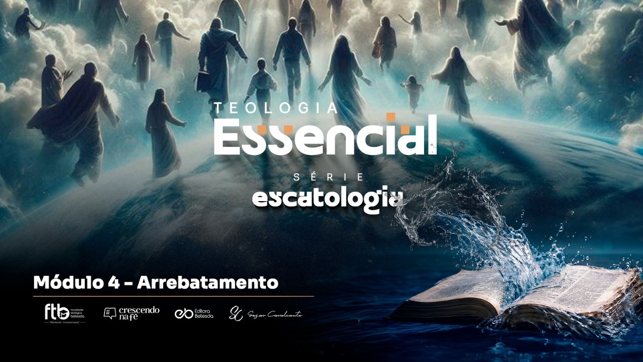 Teologia Essencial Escatologia - Módulo 04: Arrebatamento