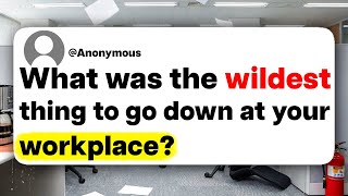 What was the wildest thing to go down at your workplace?