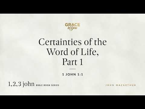 Certainties of the Word of Life, Part 1 (1 John 1:1) John MacArthur