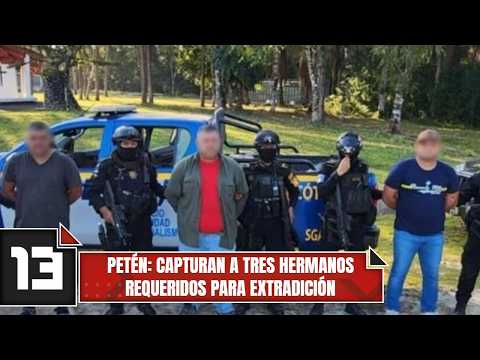 Petén: Capturan a tres hermanos requeridos para extradición