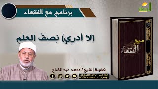 نصف العلم لا أدرى برنامج مع الفقهاء مع فضيلة الشيخ / محمد عبد الفتاح