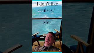 You don't like cruises...seriously?!