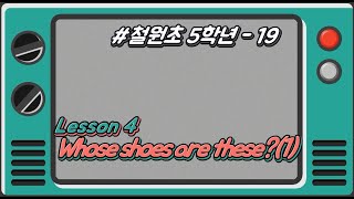 [철원초 5학년]_#19_Lesson4. Whose shoes are these?(1)