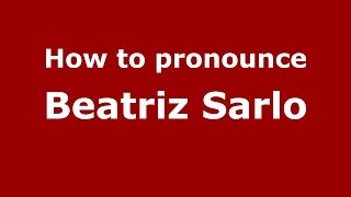 How to pronounce Beatriz Sarlo