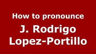 How to pronounce J. Rodrigo Lopez-Portillo