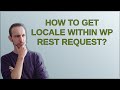 How To Get Locale Within WP REST Request