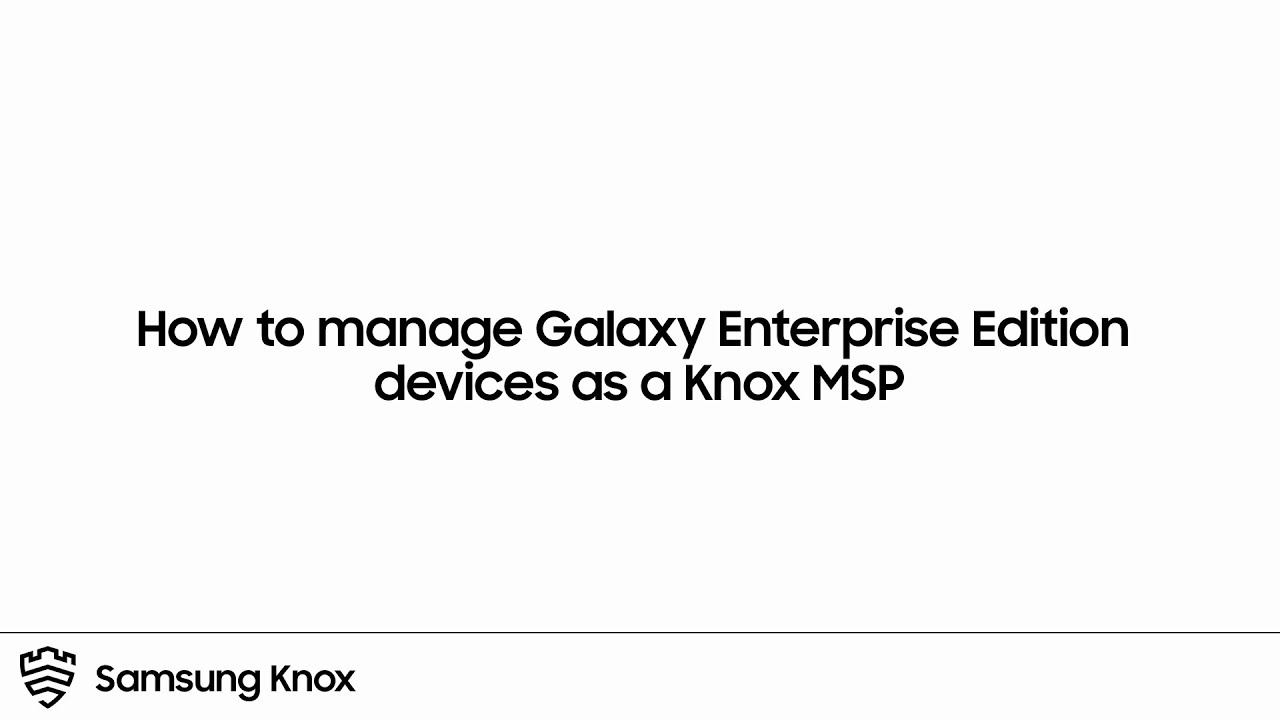 How to manage Galaxy Enterprise Edition devices as a Knox MSP | Samsung