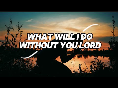 What WillI Do Without You Lord, worship song with lyrics