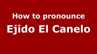 How to pronounce Ejido El Canelo
