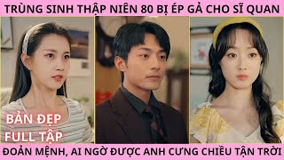 Trùng Sinh Thập Niên 80: Cô Gái Bị Ép Gả Cho Sĩ Quan Đoản Mệnh, Ai Ngờ Được Anh Cưng Chiều Tận Trời