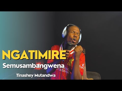 Tinashey Mutandwa - Ngatimire semusambangwena