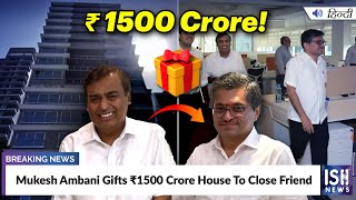 Mukesh Ambani Gifts Rs. 1500 Crore House To Close Friend