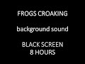 FROG SOUNDS. BLACK SCREEN (8 HOURS). Croaking FROGS of the night.