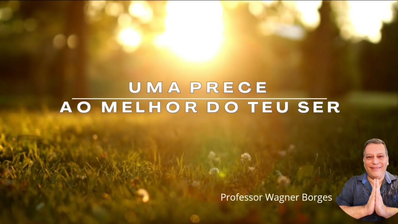 UMA PRECE AO MELHOR DO TEU SER - II , Professor Wagner Borges.