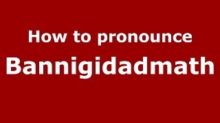 How to pronounce Bannigidadmath