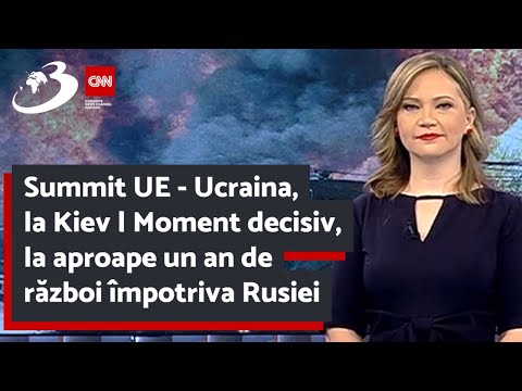 Summit UE - Ucraina, la Kiev | Moment decisiv, la aproape un an de război împotriva Rusiei