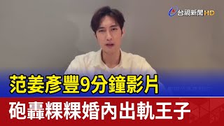 范姜彥豐9分鐘影片 砲轟粿粿婚內出軌王子