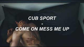 Cub Sport | Come On Mess Me Up | Lyrics