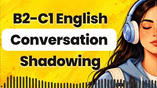 Improve English Listening with Real-Life B2-C1 English Conversation Shadowing Practice