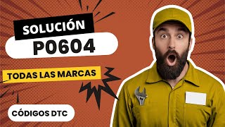 📛 DTC P0604: Qué Significa y SOLUCIÓN【Actualizado 2025】📛
