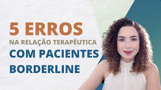 5 ERROS NA RELAÇÃO TERAPÊUTICA COM PACIENTES BORDERLINE