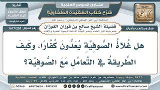 251- هل يُعدُّ غُلاة الصوفية كفَّارًا؟ وكيف نَدعوهم إلى الحقِّ؟ - صالح الفوزان