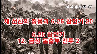 제 선친의 징용과 6-25 참전기 20 - 6-25 참전기 12- 금성돌출부 전투 2(예비역병장, 일제강점기, 한국전쟁, 8사단, 21연대,)