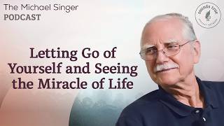 Letting Go of Yourself and Seeing the Miracle of Life | The Michael Singer Podcast