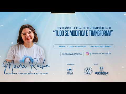 X SEMINÁRIO ESPÍRITA - CELAC - BONFINÓPOLIS-GO - TUDO SE TRANSFORMA - MAIRA ROCHA