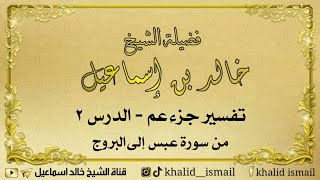 تفسير جزء عم ٢ - من عبس إلى البروج لفضيلة الشيخ خالد إسماعيل image