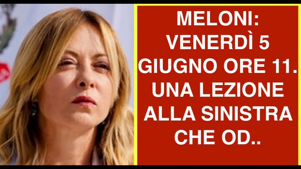 MELONI: VENERDÌ 5 GIUGNO ORE 11. UNA LEZIONE ALLA SINISTRA CHE OD..