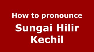 How to pronounce Sungai Hilir Kechil