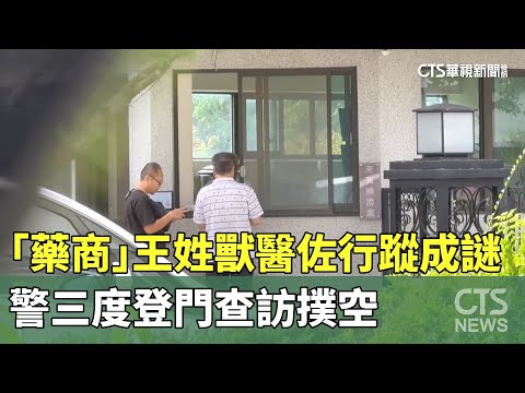 「藥商」王姓獸醫佐行蹤成謎　警三度登門查訪撲空