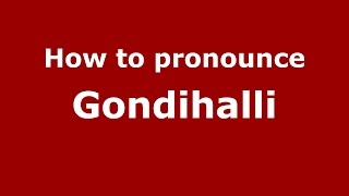 How to pronounce Gondihalli