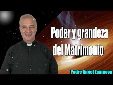 Poder y grandeza del Matrimonio - Padre Ángel Espinosa de los Monteros