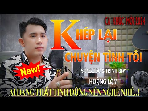 Ca Khúc Mới 2024 ✓ Khép Lại Chuyện Tình Tôi - Sáng Tác & Trình Bày - Hoàng Lâm ( khóc một lần thôi.)
