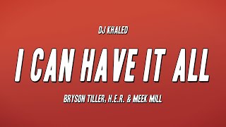 DJ Khaled - I CAN HAVE IT ALL ft. Bryson Tiller, H.E.R. &amp; Meek Mill (Lyrics)