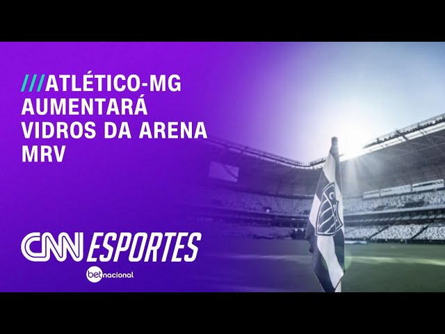 Atlético-MG aumentará vidros da Arena MRV | BASTIDORES CNN