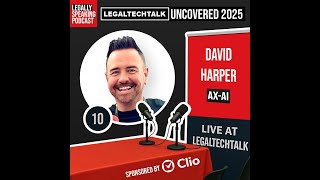 LegalTechTalk Uncovered 2025 - David Harper - E10