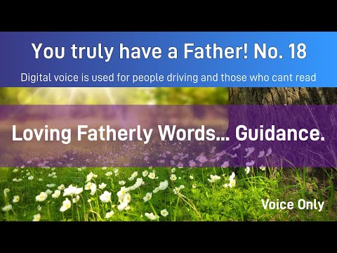 You truly have a Father! 18. Loving Fatherly Words... Guidance...