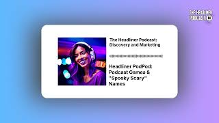 Headliner PodPod: Podcast Games & "Spooky Scary" Names | The Headliner Podcast: Discovery and...