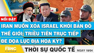 Thời sự Quốc tế 18/4 | Iran muốn xóa Israel khỏi bản đồ; Triều Tiên trực tiếp đe dọa lục địa Hoa Kỳ?