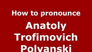 How to pronounce Anatoly Trofimovich Polyanski