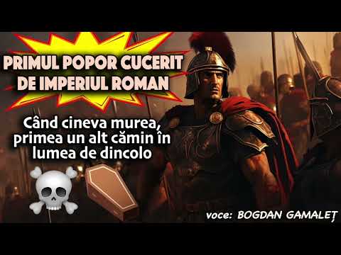 Primul popor cucerit de Imperiul Roman * Cand cineva murea, primea un alt camin in lumea de dincolo