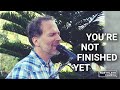 You Re Not Finished Yet