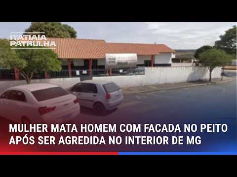 MULHER MATA HOMEM COM FACADA NO PEITO APÓS SER AGREDIDA NO INTERIOR DE MG